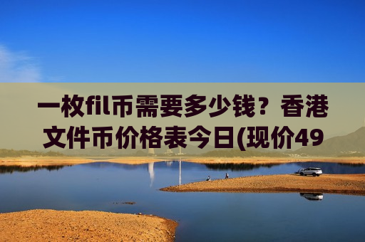 一枚fil币需要多少钱?香港文件币价格表今日(现价49.6127元)-第1张图片-币圈网 一枚fil币需要多少钱?香港文件币价格表今日(现价49.6127元)-第1张图片-币圈网
