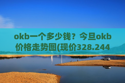 okb一个多少钱？今旦okb价格走势图(现价328.244元)-第1张图片-币圈网
