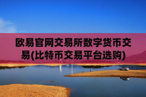 欧易官网交易所数字货币交易(比特币交易平台选购)-第1张图片-币圈网