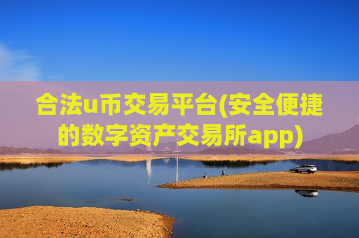 合法u币交易平台(安全便捷的数字资产交易所app)-第1张图片-币圈网