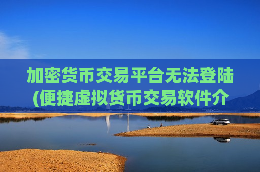加密货币交易平台无法登陆(便捷虚拟货币交易软件介绍)-第1张图片-币圈网 加密货币交易平台无法登陆(便捷虚拟货币交易软件介绍)-第1张图片-币圈网