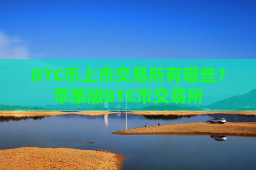 BTC币上市交易所有哪些?苹果版BTC币交易所-第1张图片-币圈网 BTC币上市交易所有哪些?苹果版BTC币交易所-第1张图片-币圈网