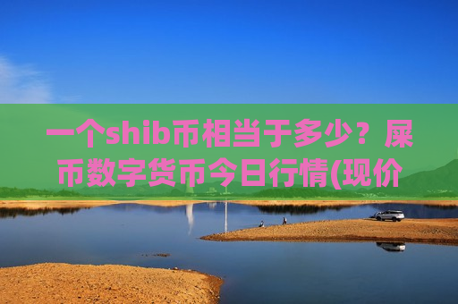 一个shib币相当于多少?屎币数字货币今日行情(现价0.00016199元)-第1张图片-币圈网 一个shib币相当于多少?屎币数字货币今日行情(现价0.00016199元)-第1张图片-币圈网