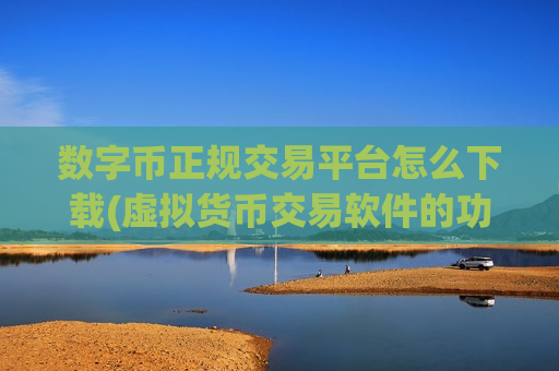 数字币正规交易平台怎么下载(虚拟货币交易软件的功能优势)-第1张图片-币圈网 数字币正规交易平台怎么下载(虚拟货币交易软件的功能优势)-第1张图片-币圈网