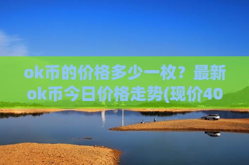 ok币的价格多少一枚?最新ok币今日价格走势(现价408.285元)-第1张图片-币圈网 ok币的价格多少一枚?最新ok币今日价格走势(现价408.285元)-第1张图片-币圈网