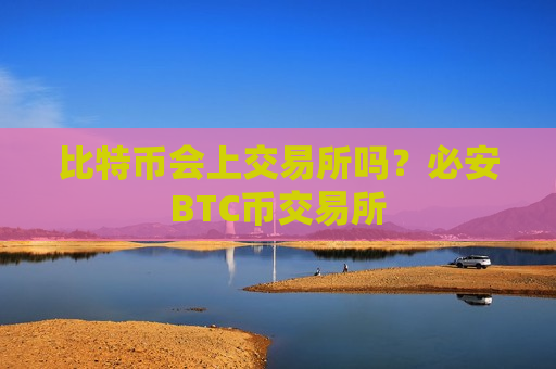 比特币会上交易所吗?必安BTC币交易所-第1张图片-币圈网 比特币会上交易所吗?必安BTC币交易所-第1张图片-币圈网