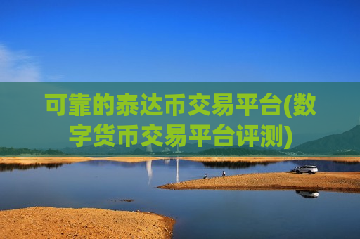 可靠的泰达币交易平台(数字货币交易平台评测)-第1张图片-币圈网 可靠的泰达币交易平台(数字货币交易平台评测)-第1张图片-币圈网
