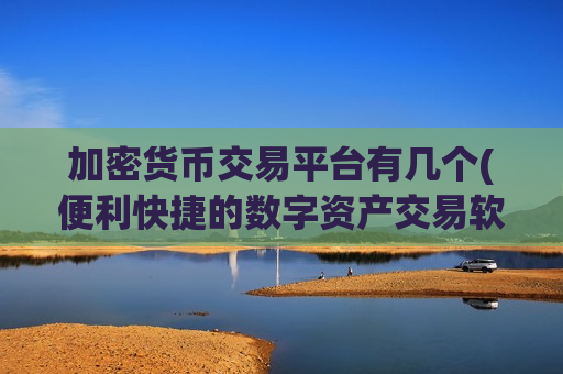 加密货币交易平台有几个(便利快捷的数字资产交易软件)-第1张图片-币圈网 加密货币交易平台有几个(便利快捷的数字资产交易软件)-第1张图片-币圈网