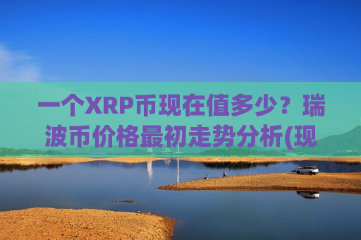 一个XRP币现在值多少?瑞波币价格最初走势分析(现价16.3314元)-第1张图片-币圈网 一个XRP币现在值多少?瑞波币价格最初走势分析(现价16.3314元)-第1张图片-币圈网