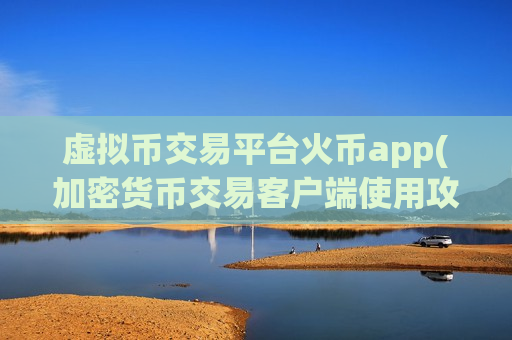 虚拟币交易平台火币app(加密货币交易客户端使用攻略)-第1张图片-币圈网 虚拟币交易平台火币app(加密货币交易客户端使用攻略)-第1张图片-币圈网