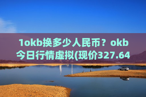 1okb换多少人民币?okb今日行情虚拟(现价327.646元)-第1张图片-币圈网 1okb换多少人民币?okb今日行情虚拟(现价327.646元)-第1张图片-币圈网