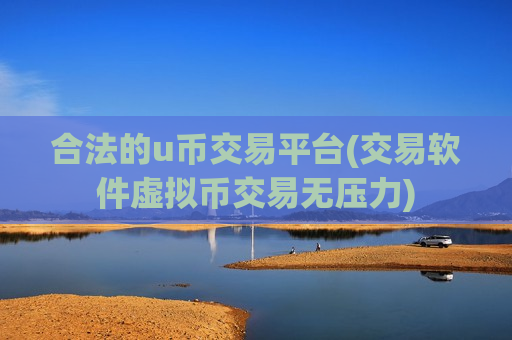 合法的u币交易平台(交易软件虚拟币交易无压力)
