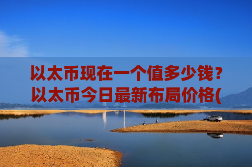 以太币现在一个值多少钱？以太币今日最新布局价格(现价24705.89元)
