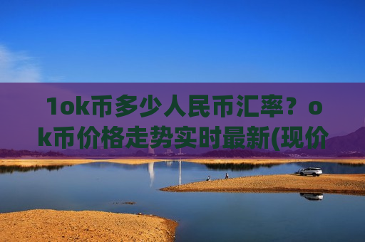 1ok币多少人民币汇率？ok币价格走势实时最新(现价328.273元)
