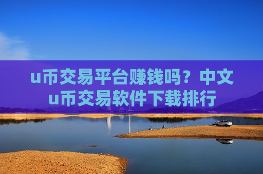 u币交易平台赚钱吗?中文u币交易软件下载排行-第1张图片-币圈网 u币交易平台赚钱吗?中文u币交易软件下载排行-第1张图片-币圈网