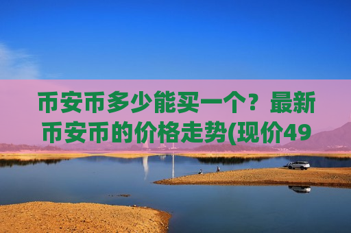 币安币多少能买一个?最新币安币的价格走势(现价4918.83元)-第1张图片-币圈网 币安币多少能买一个?最新币安币的价格走势(现价4918.83元)-第1张图片-币圈网