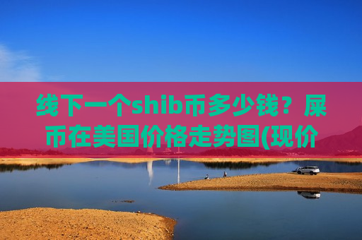 线下一个shib币多少钱?屎币在美国价格走势图(现价0.00016617元)-第1张图片-币圈网 线下一个shib币多少钱?屎币在美国价格走势图(现价0.00016617元)-第1张图片-币圈网