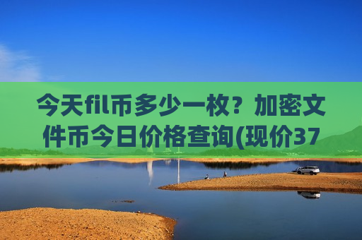 今天fil币多少一枚?加密文件币今日价格查询(现价37.7631元)-第1张图片-币圈网 今天fil币多少一枚?加密文件币今日价格查询(现价37.7631元)-第1张图片-币圈网