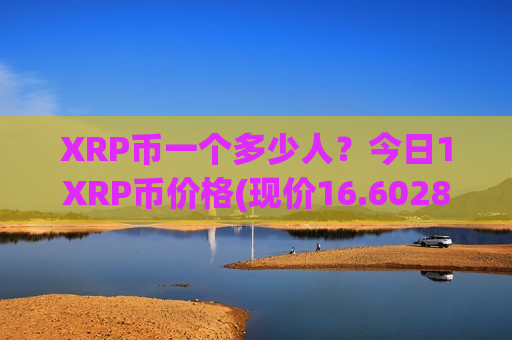 XRP币一个多少人?今日1XRP币价格(现价16.6028元)-第1张图片-币圈网 XRP币一个多少人?今日1XRP币价格(现价16.6028元)-第1张图片-币圈网