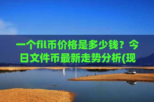 一个fil币价格是多少钱?今日文件币最新走势分析(现价37.8725元)-第1张图片-币圈网 一个fil币价格是多少钱?今日文件币最新走势分析(现价37.8725元)-第1张图片-币圈网