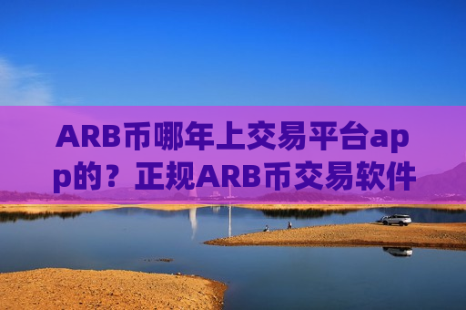 ARB币哪年上交易平台app的?正规ARB币交易软件下载哪个最公平-第1张图片-币圈网 ARB币哪年上交易平台app的?正规ARB币交易软件下载哪个最公平-第1张图片-币圈网