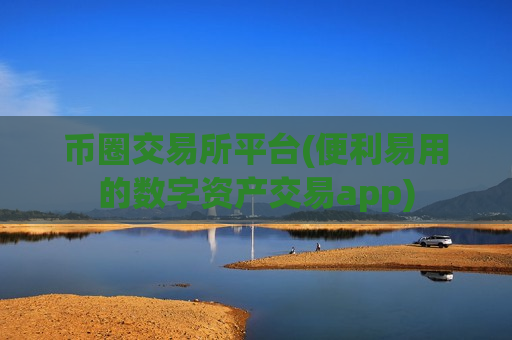 币圈交易所平台(便利易用的数字资产交易app)-第1张图片-币圈网 币圈交易所平台(便利易用的数字资产交易app)-第1张图片-币圈网