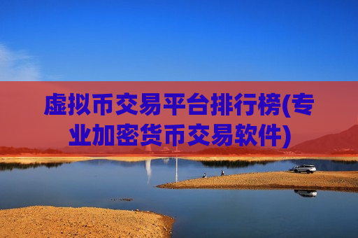 虚拟币交易平台排行榜(专业加密货币交易软件)
