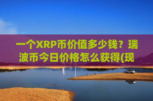 一个XRP币价值多少钱?瑞波币今日价格怎么获得(现价16.7297元)-第1张图片-币圈网 一个XRP币价值多少钱?瑞波币今日价格怎么获得(现价16.7297元)-第1张图片-币圈网