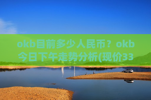 okb目前多少人民币？okb今日下午走势分析(现价334.908元)