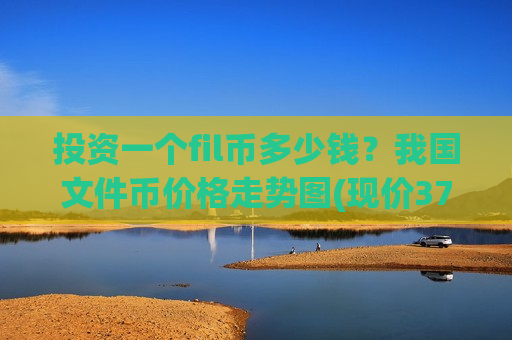 投资一个fil币多少钱？我国文件币价格走势图(现价37.9892元)