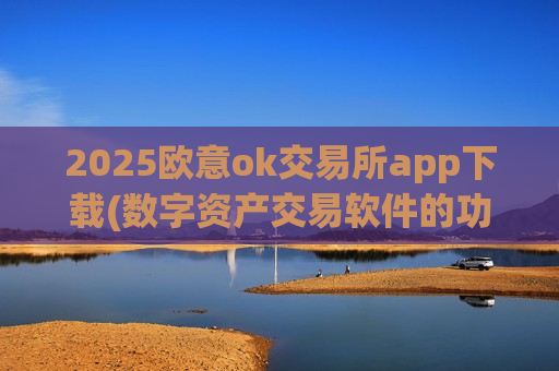 2025欧意ok交易所app下载(数字资产交易软件的功能介绍)-第1张图片-币圈网 2025欧意ok交易所app下载(数字资产交易软件的功能介绍)-第1张图片-币圈网
