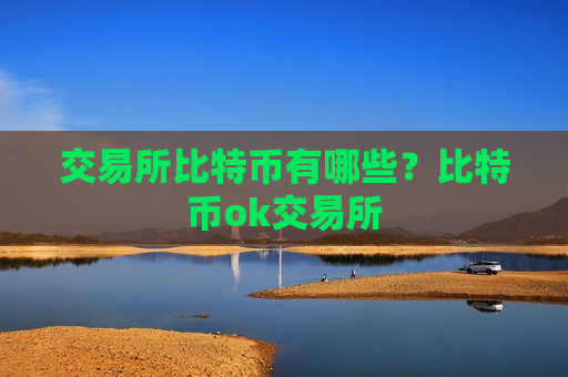交易所比特币有哪些？比特币ok交易所