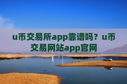 u币交易所app靠谱吗？u币交易网站app官网