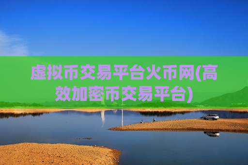 虚拟币交易平台火币网(高效加密币交易平台)-第1张图片-币圈网 虚拟币交易平台火币网(高效加密币交易平台)-第1张图片-币圈网