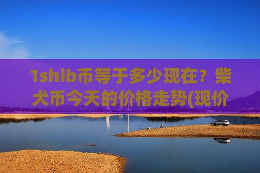 1shib币等于多少现在?柴犬币今天的价格走势(现价0.00016427元)-第1张图片-币圈网 1shib币等于多少现在?柴犬币今天的价格走势(现价0.00016427元)-第1张图片-币圈网