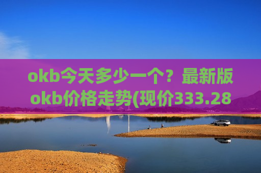 okb今天多少一个？最新版okb价格走势(现价333.281元)-第1张图片-币圈网