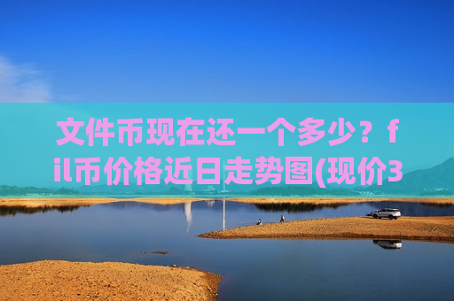 文件币现在还一个多少?fil币价格近日走势图(现价38.5436元)-第1张图片-币圈网 文件币现在还一个多少?fil币价格近日走势图(现价38.5436元)-第1张图片-币圈网