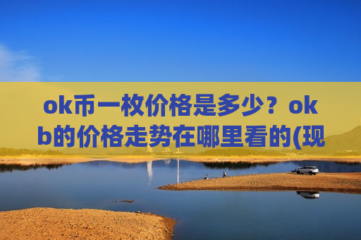 ok币一枚价格是多少？okb的价格走势在哪里看的(现价334.405元)-第1张图片-币圈网