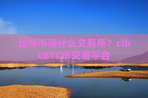 比特币用什么交易所?cibcBTC币交易平台-第1张图片-币圈网 比特币用什么交易所?cibcBTC币交易平台-第1张图片-币圈网