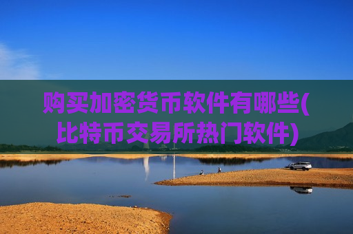 购买加密货币软件有哪些(比特币交易所热门软件)-第1张图片-币圈网