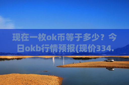 现在一枚ok币等于多少?今日okb行情预报(现价334.8元)-第1张图片-币圈网 现在一枚ok币等于多少?今日okb行情预报(现价334.8元)-第1张图片-币圈网