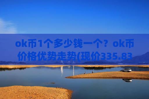 ok币1个多少钱一个?ok币价格优势走势(现价335.838元)-第1张图片-币圈网 ok币1个多少钱一个?ok币价格优势走势(现价335.838元)-第1张图片-币圈网