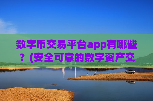 数字币交易平台app有哪些？(安全可靠的数字资产交易客户端下载)-第1张图片-币圈网