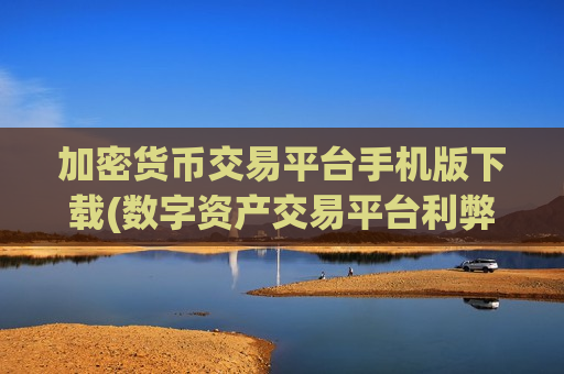 加密货币交易平台手机版下载(数字资产交易平台利弊)-第1张图片-币圈网