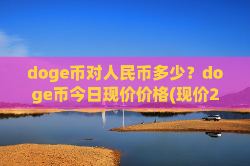 doge币对人民币多少？doge币今日现价价格(现价2.4647元)-第1张图片-币圈网