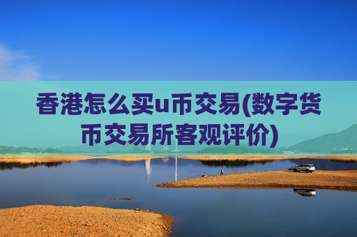 香港怎么买u币交易(数字货币交易所客观评价)-第1张图片-币圈网 香港怎么买u币交易(数字货币交易所客观评价)-第1张图片-币圈网