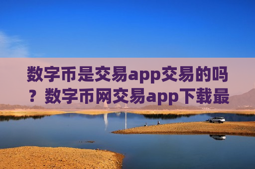 数字币是交易app交易的吗?数字币网交易app下载最新消息-第1张图片-币圈网 数字币是交易app交易的吗?数字币网交易app下载最新消息-第1张图片-币圈网