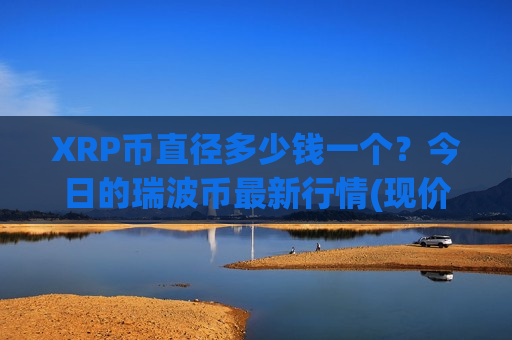 XRP币直径多少钱一个?今日的瑞波币最新行情(现价16.8698元)-第1张图片-币圈网 XRP币直径多少钱一个?今日的瑞波币最新行情(现价16.8698元)-第1张图片-币圈网