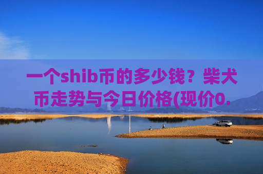 一个shib币的多少钱?柴犬币走势与今日价格(现价0.00016923元)-第1张图片-币圈网 一个shib币的多少钱?柴犬币走势与今日价格(现价0.00016923元)-第1张图片-币圈网