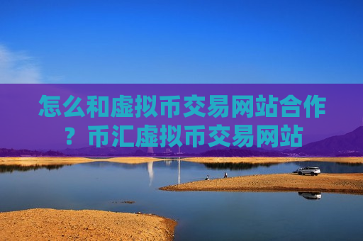 怎么和虚拟币交易网站合作?币汇虚拟币交易网站-第1张图片-币圈网 怎么和虚拟币交易网站合作?币汇虚拟币交易网站-第1张图片-币圈网